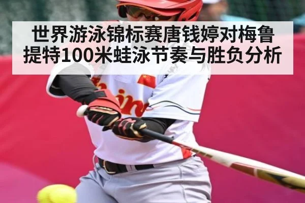 世界游泳锦标赛唐钱婷对梅鲁提特100米蛙泳节奏与胜负分析